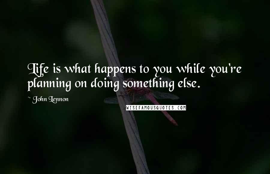 John Lennon Quotes: Life is what happens to you while you're planning on doing something else.