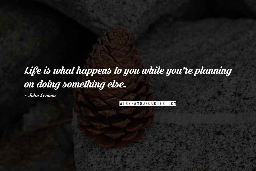 John Lennon Quotes: Life is what happens to you while you're planning on doing something else.