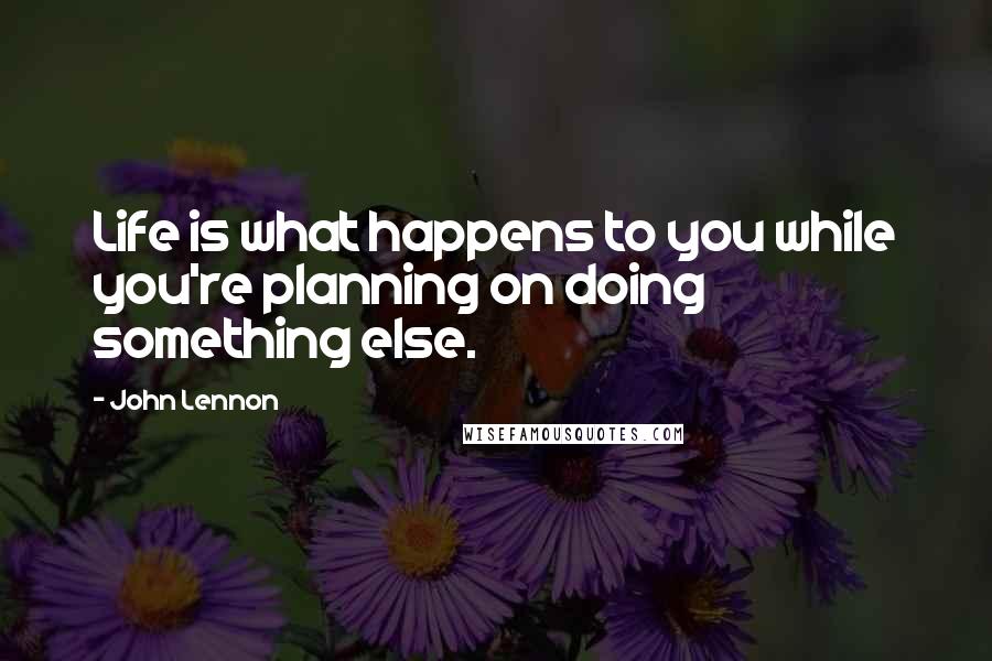 John Lennon Quotes: Life is what happens to you while you're planning on doing something else.