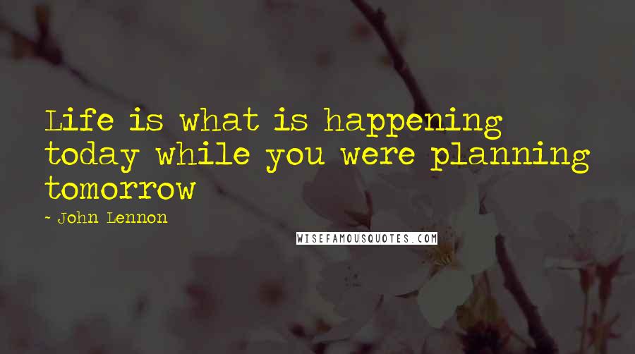 John Lennon Quotes: Life is what is happening today while you were planning tomorrow