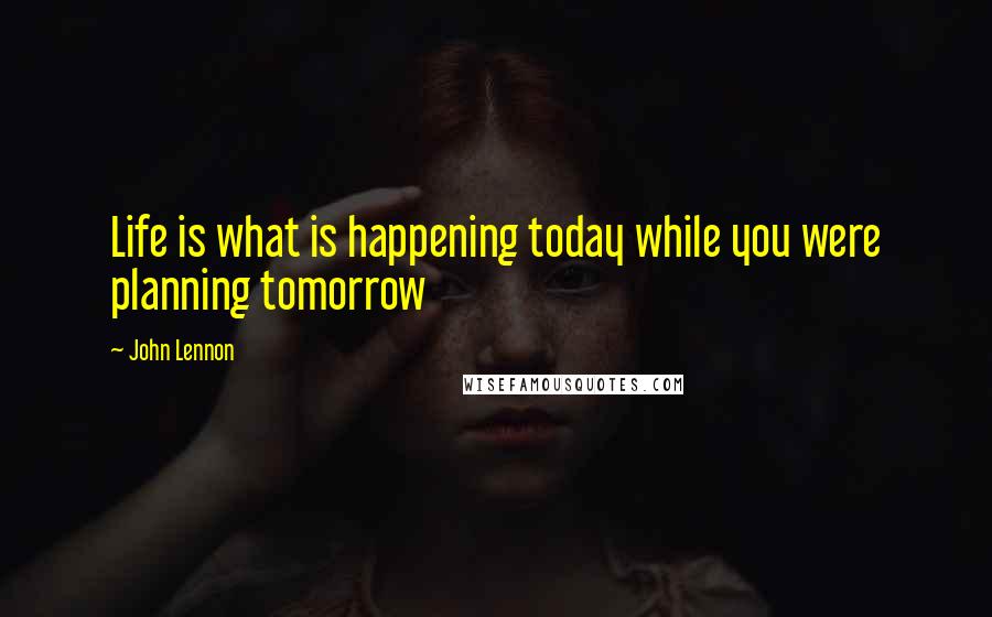 John Lennon Quotes: Life is what is happening today while you were planning tomorrow