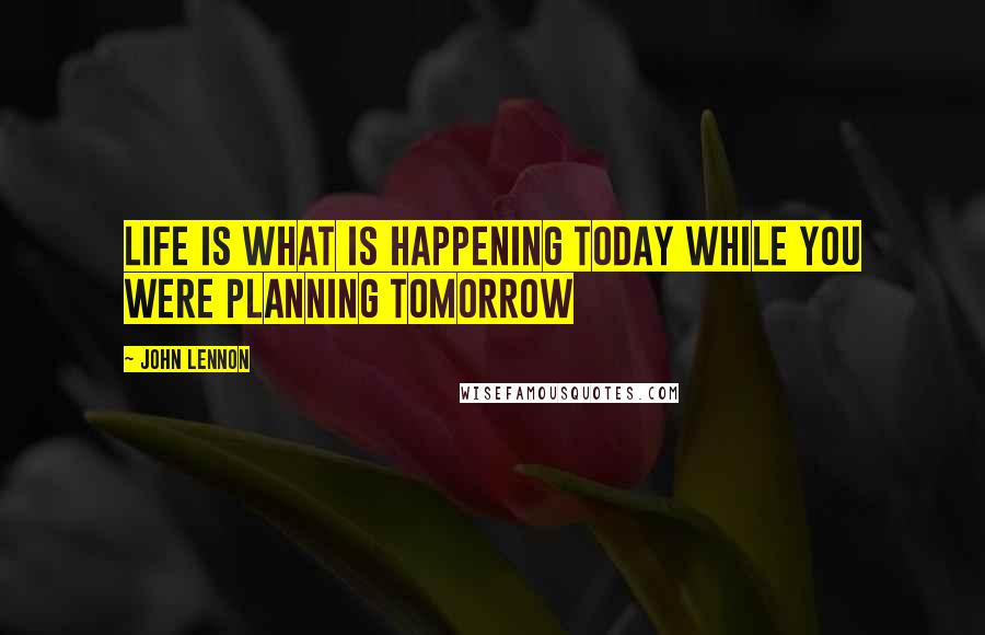 John Lennon Quotes: Life is what is happening today while you were planning tomorrow