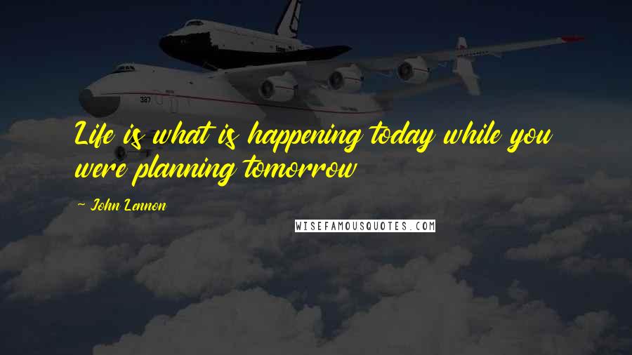 John Lennon Quotes: Life is what is happening today while you were planning tomorrow