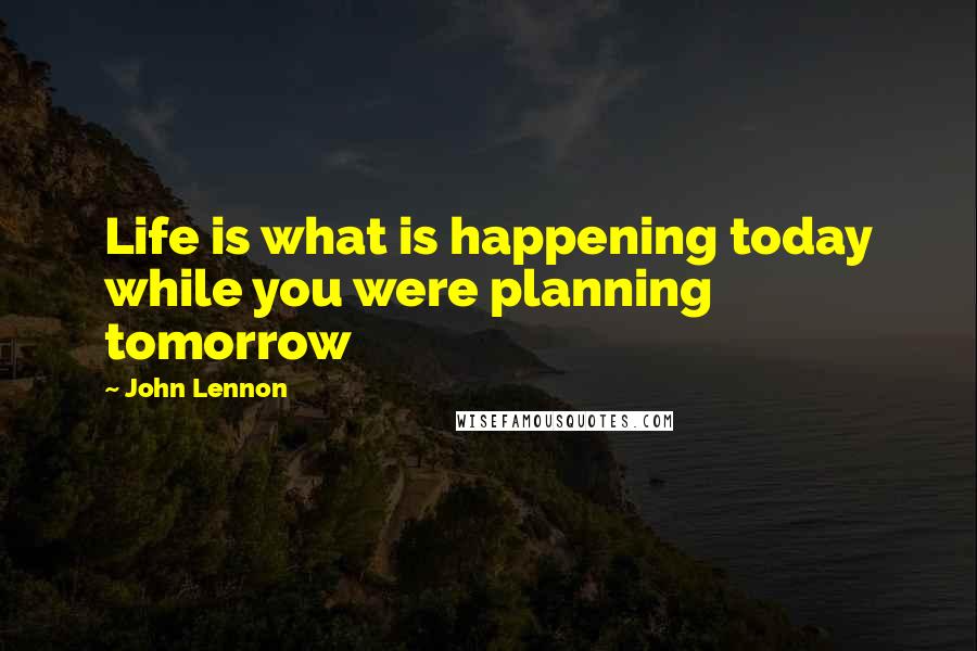 John Lennon Quotes: Life is what is happening today while you were planning tomorrow