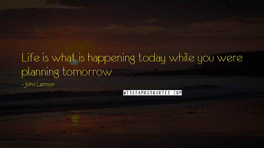 John Lennon Quotes: Life is what is happening today while you were planning tomorrow
