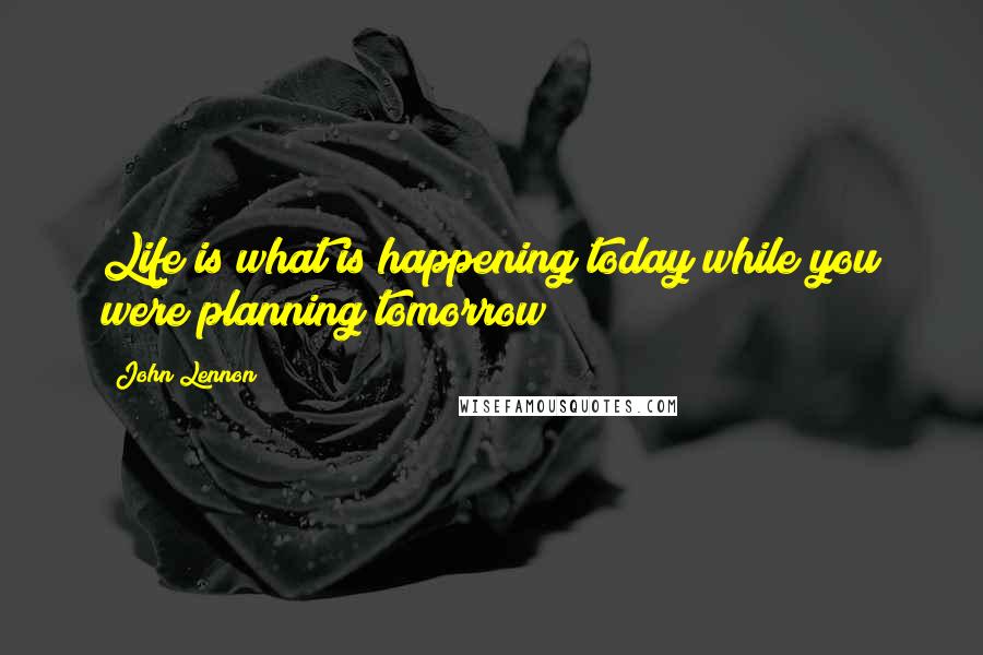 John Lennon Quotes: Life is what is happening today while you were planning tomorrow