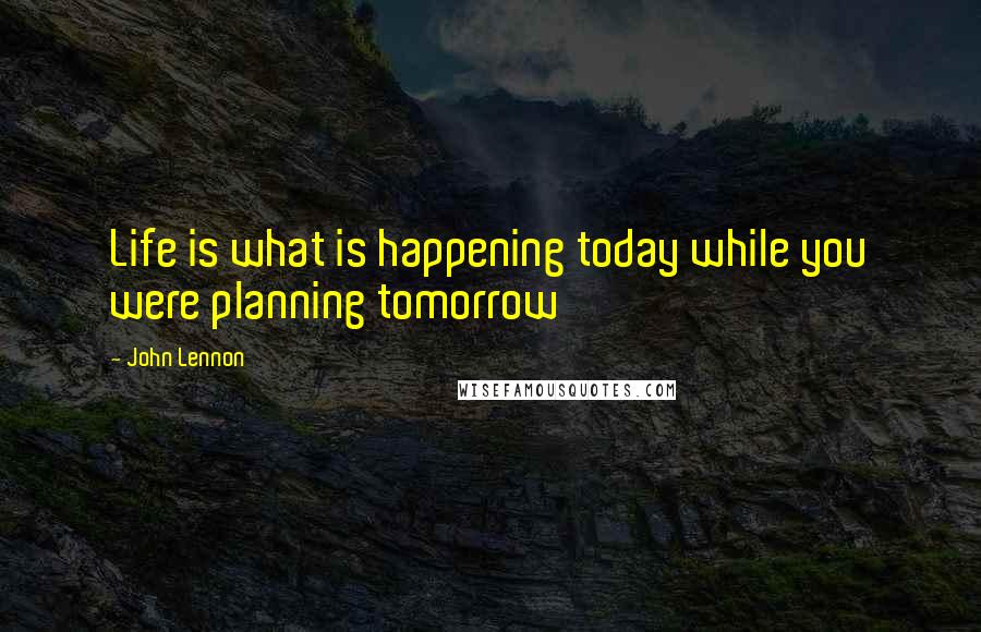 John Lennon Quotes: Life is what is happening today while you were planning tomorrow