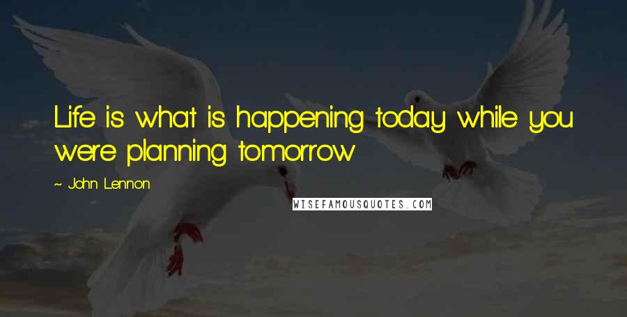 John Lennon Quotes: Life is what is happening today while you were planning tomorrow