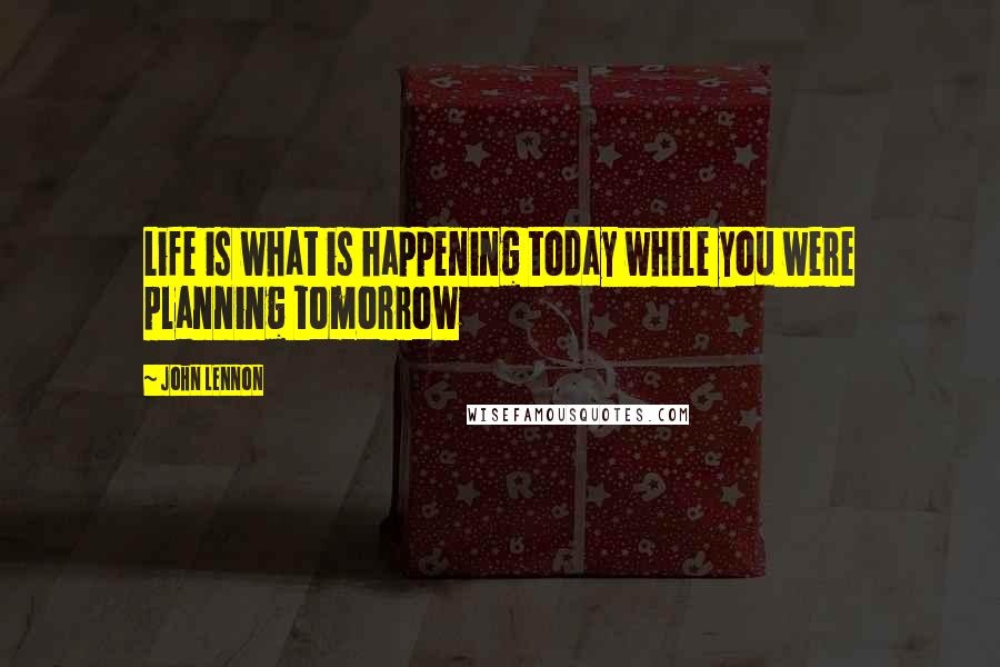 John Lennon Quotes: Life is what is happening today while you were planning tomorrow