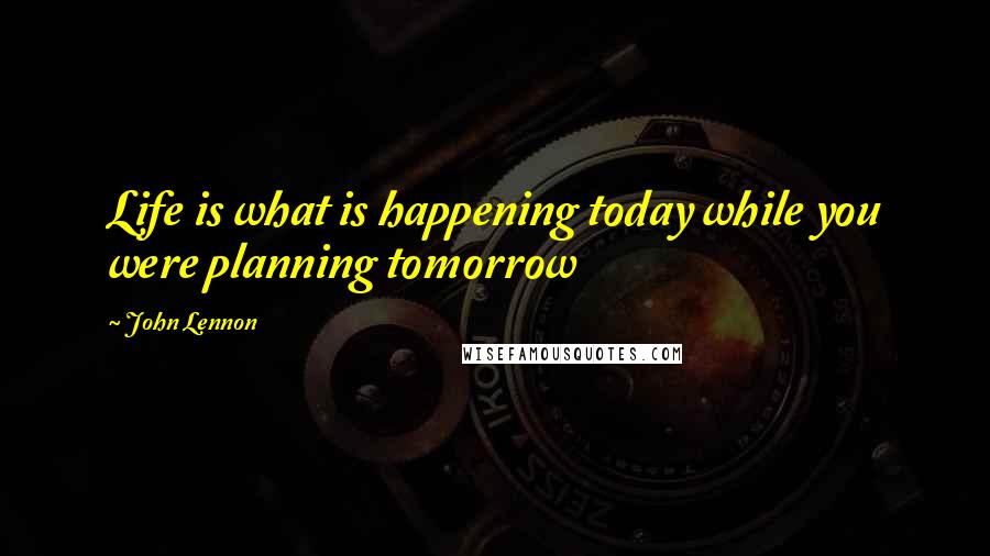John Lennon Quotes: Life is what is happening today while you were planning tomorrow