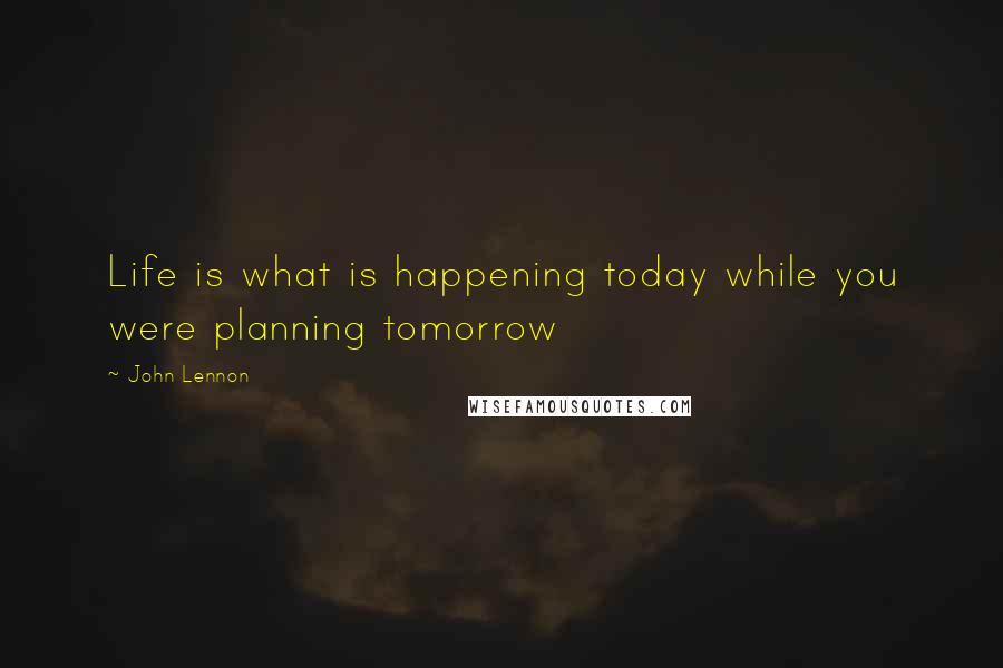 John Lennon Quotes: Life is what is happening today while you were planning tomorrow