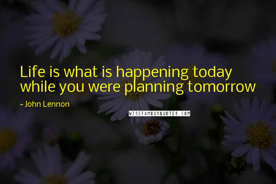 John Lennon Quotes: Life is what is happening today while you were planning tomorrow