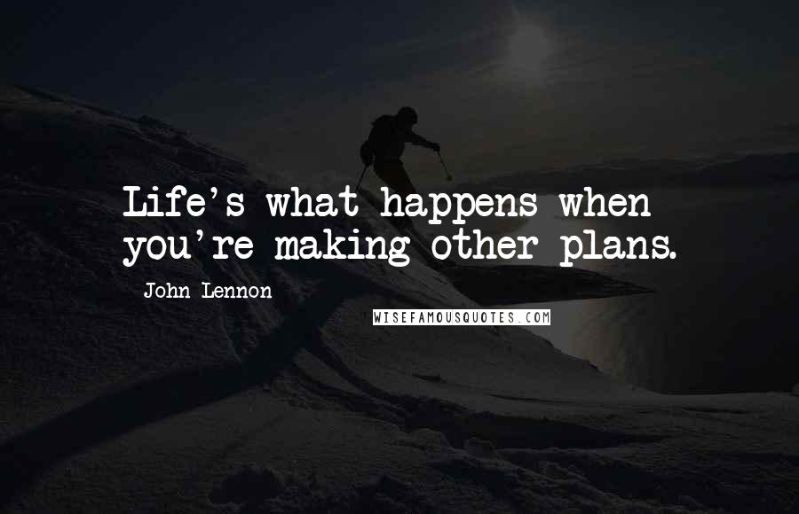 John Lennon Quotes: Life's what happens when you're making other plans.