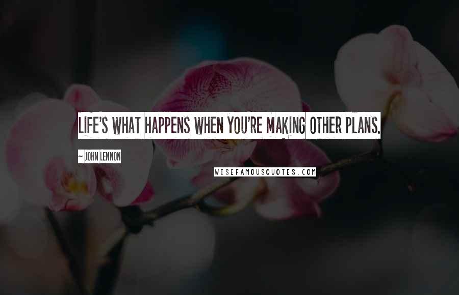 John Lennon Quotes: Life's what happens when you're making other plans.