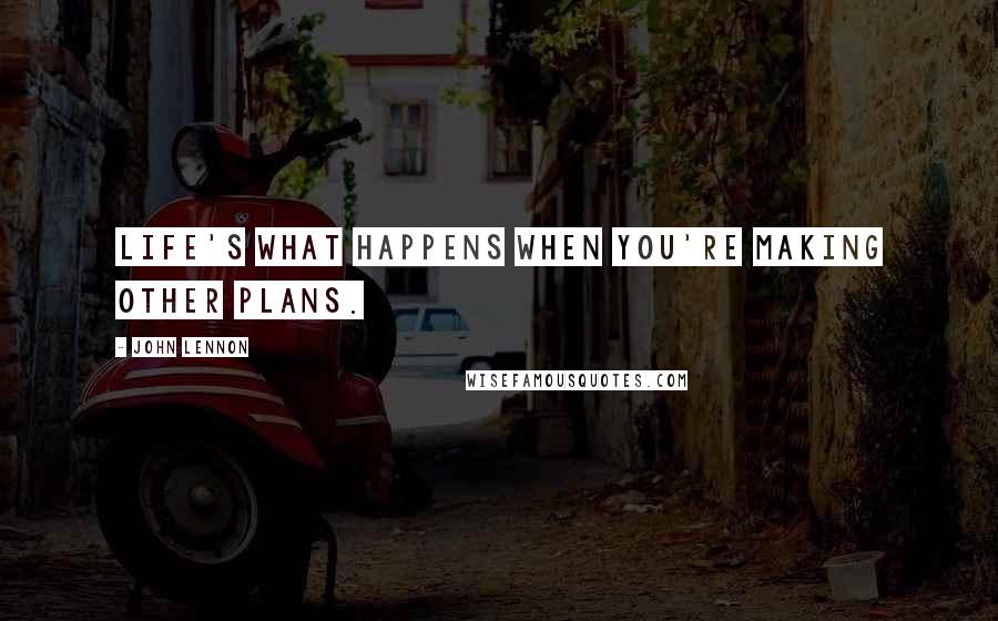 John Lennon Quotes: Life's what happens when you're making other plans.