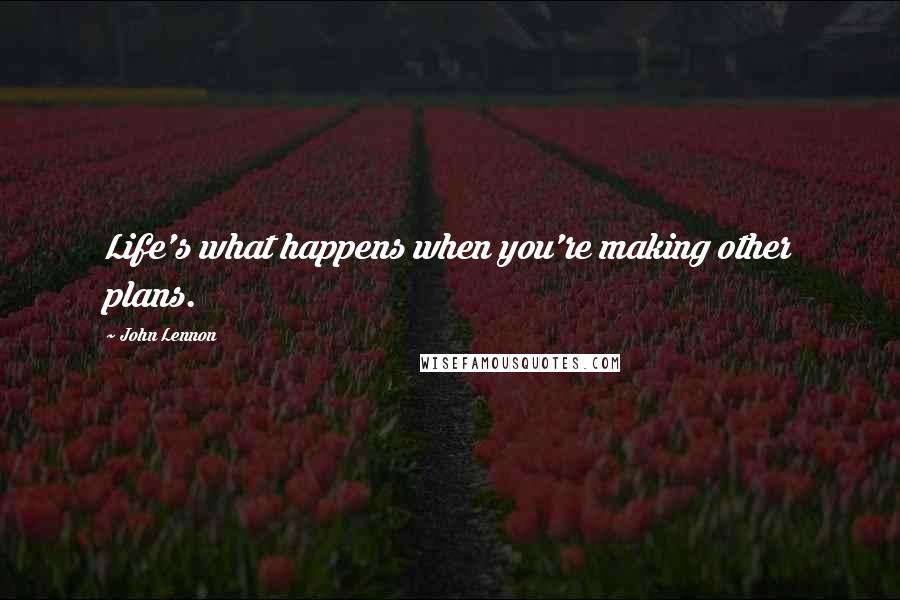 John Lennon Quotes: Life's what happens when you're making other plans.