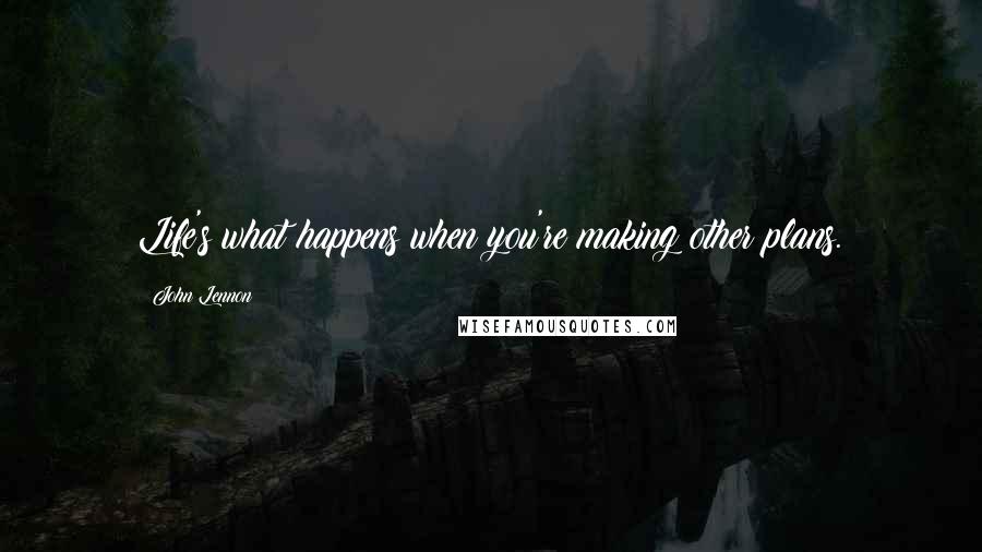 John Lennon Quotes: Life's what happens when you're making other plans.