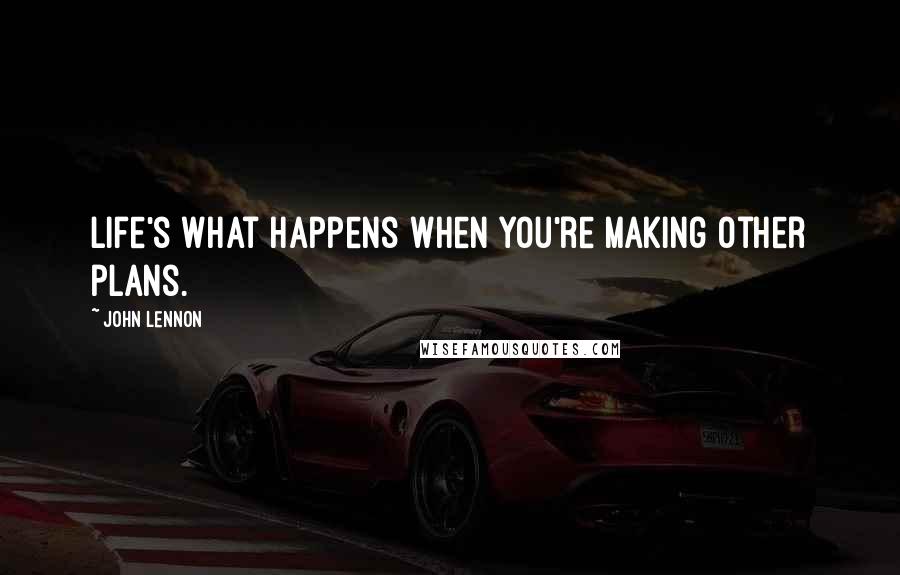 John Lennon Quotes: Life's what happens when you're making other plans.