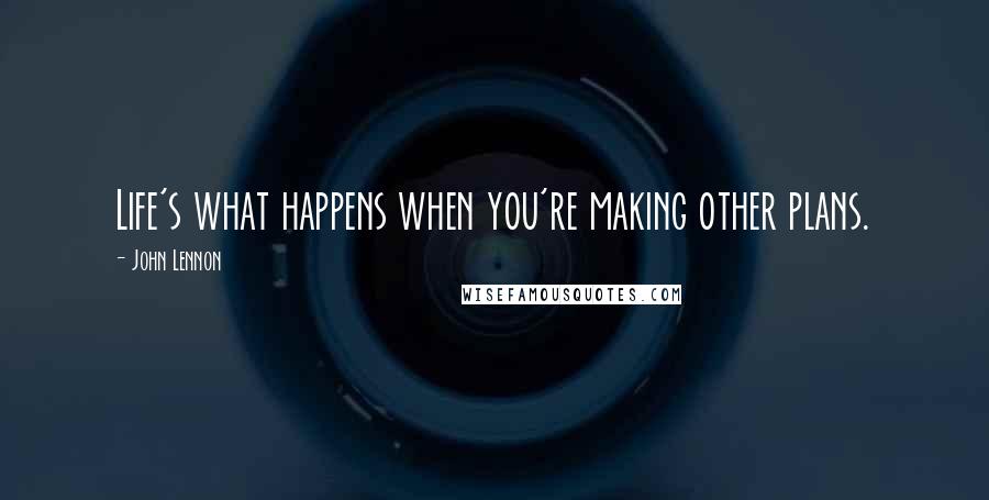 John Lennon Quotes: Life's what happens when you're making other plans.