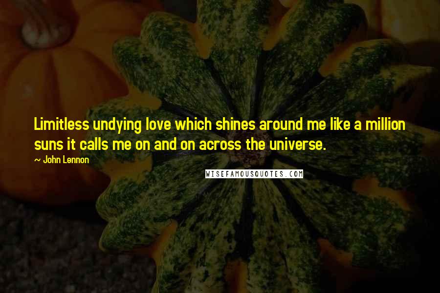 John Lennon Quotes: Limitless undying love which shines around me like a million suns it calls me on and on across the universe.