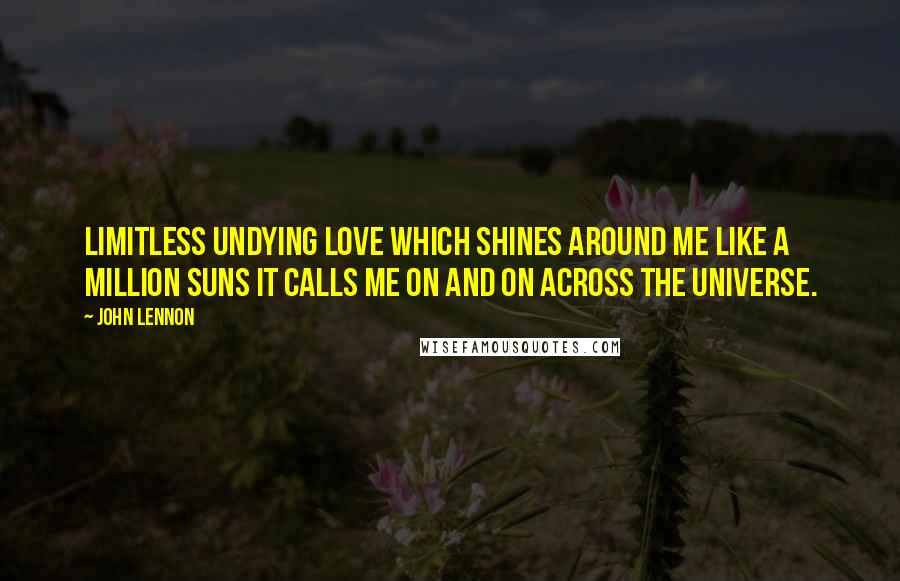 John Lennon Quotes: Limitless undying love which shines around me like a million suns it calls me on and on across the universe.