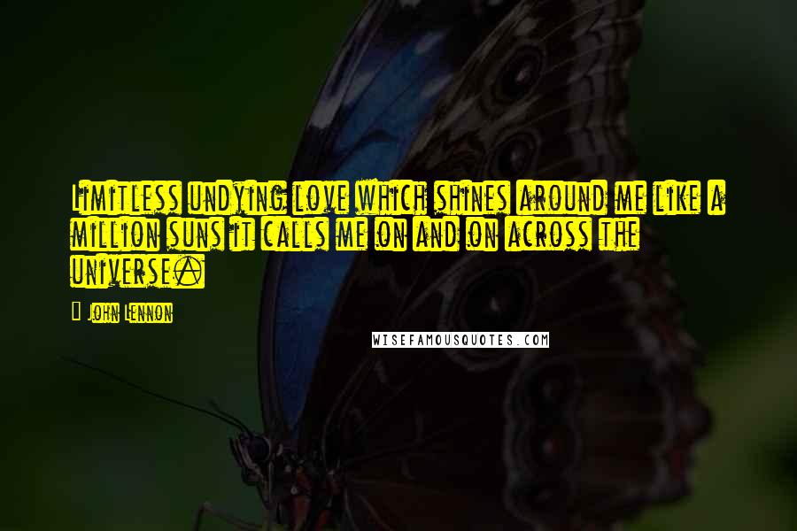 John Lennon Quotes: Limitless undying love which shines around me like a million suns it calls me on and on across the universe.