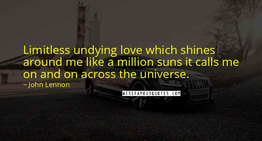 John Lennon Quotes: Limitless undying love which shines around me like a million suns it calls me on and on across the universe.