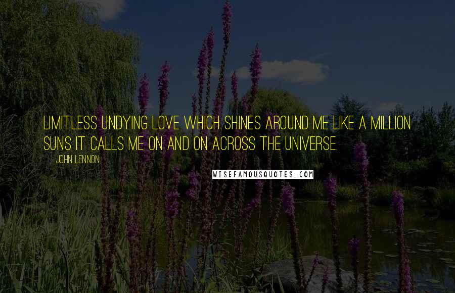 John Lennon Quotes: Limitless undying love which shines around me like a million suns it calls me on and on across the universe.