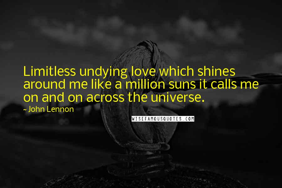 John Lennon Quotes: Limitless undying love which shines around me like a million suns it calls me on and on across the universe.