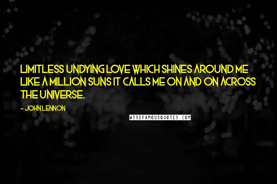 John Lennon Quotes: Limitless undying love which shines around me like a million suns it calls me on and on across the universe.