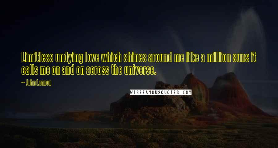 John Lennon Quotes: Limitless undying love which shines around me like a million suns it calls me on and on across the universe.