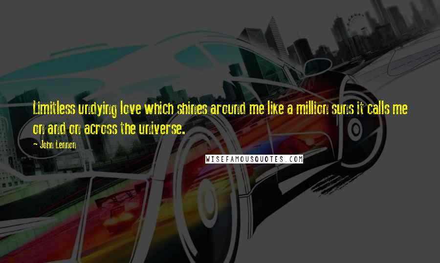 John Lennon Quotes: Limitless undying love which shines around me like a million suns it calls me on and on across the universe.