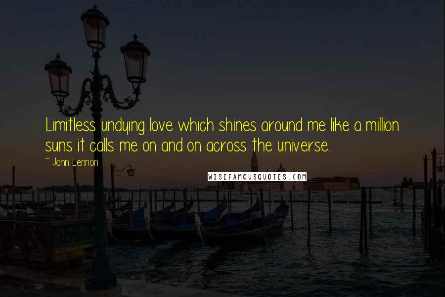 John Lennon Quotes: Limitless undying love which shines around me like a million suns it calls me on and on across the universe.