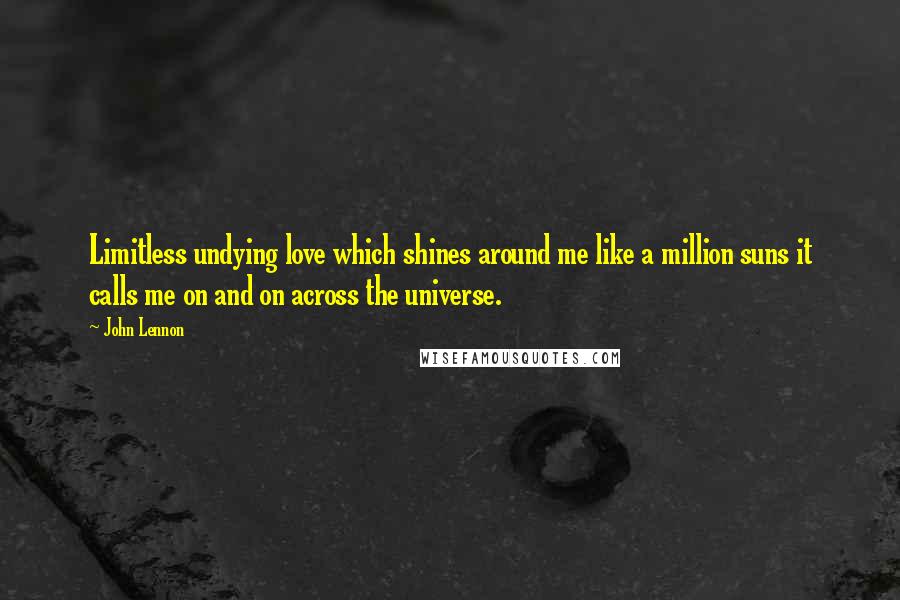 John Lennon Quotes: Limitless undying love which shines around me like a million suns it calls me on and on across the universe.