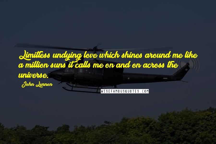 John Lennon Quotes: Limitless undying love which shines around me like a million suns it calls me on and on across the universe.