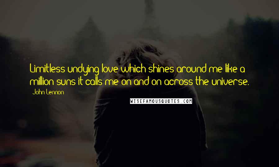 John Lennon Quotes: Limitless undying love which shines around me like a million suns it calls me on and on across the universe.