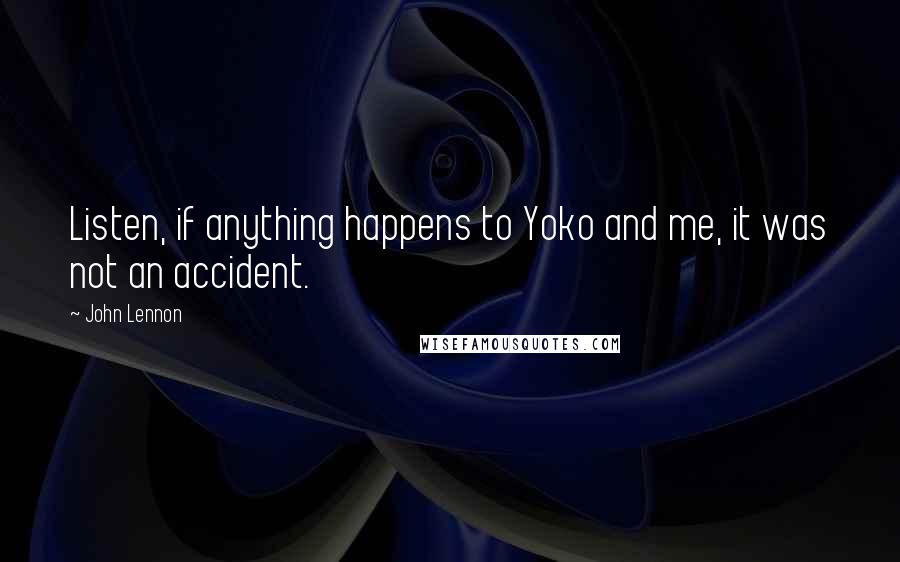 John Lennon Quotes: Listen, if anything happens to Yoko and me, it was not an accident.