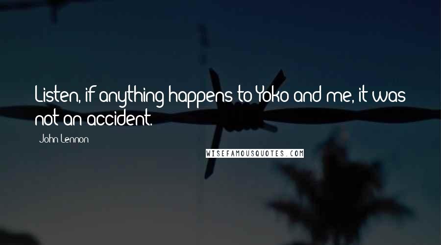 John Lennon Quotes: Listen, if anything happens to Yoko and me, it was not an accident.