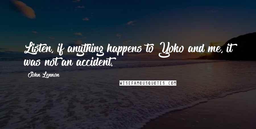 John Lennon Quotes: Listen, if anything happens to Yoko and me, it was not an accident.