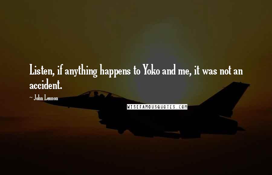 John Lennon Quotes: Listen, if anything happens to Yoko and me, it was not an accident.