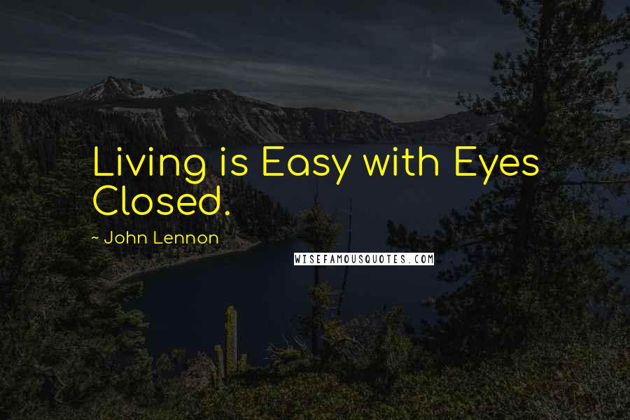 John Lennon Quotes: Living is Easy with Eyes Closed.