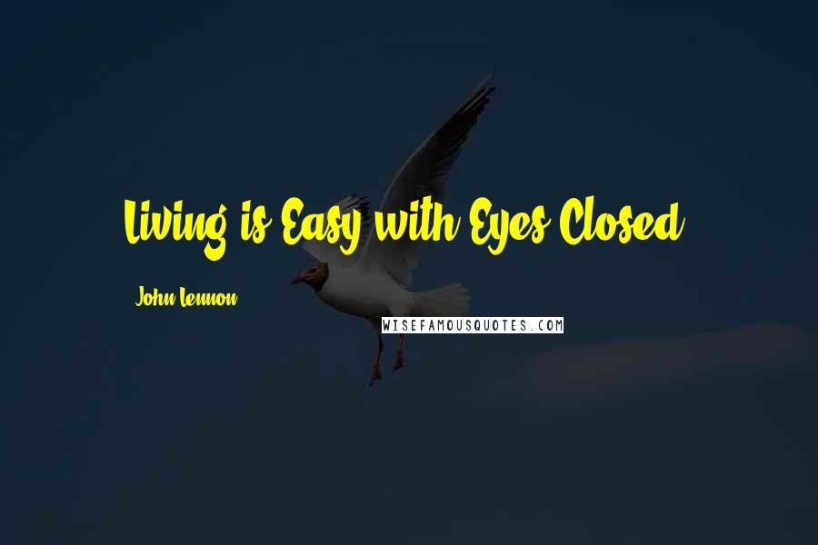 John Lennon Quotes: Living is Easy with Eyes Closed.