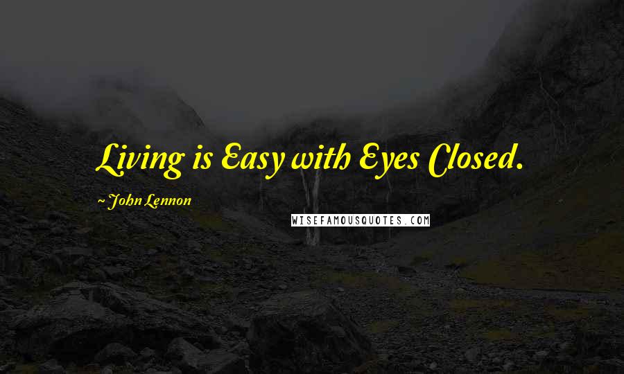 John Lennon Quotes: Living is Easy with Eyes Closed.