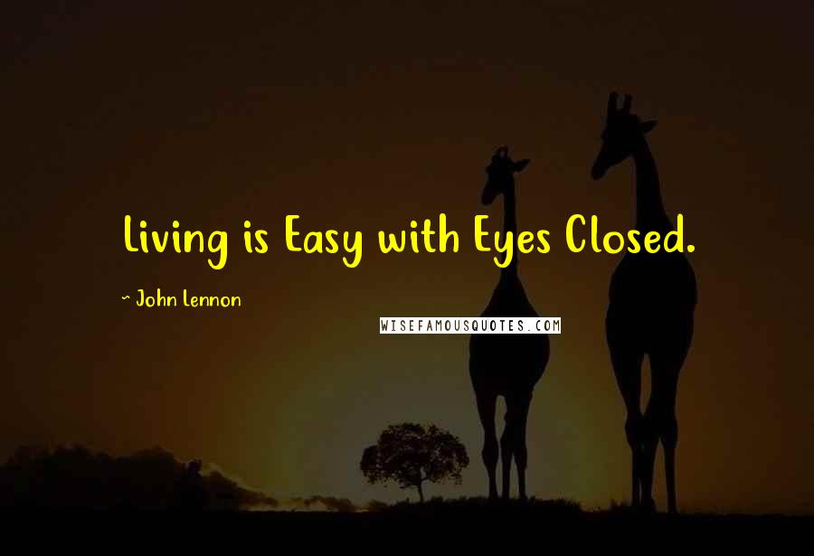 John Lennon Quotes: Living is Easy with Eyes Closed.