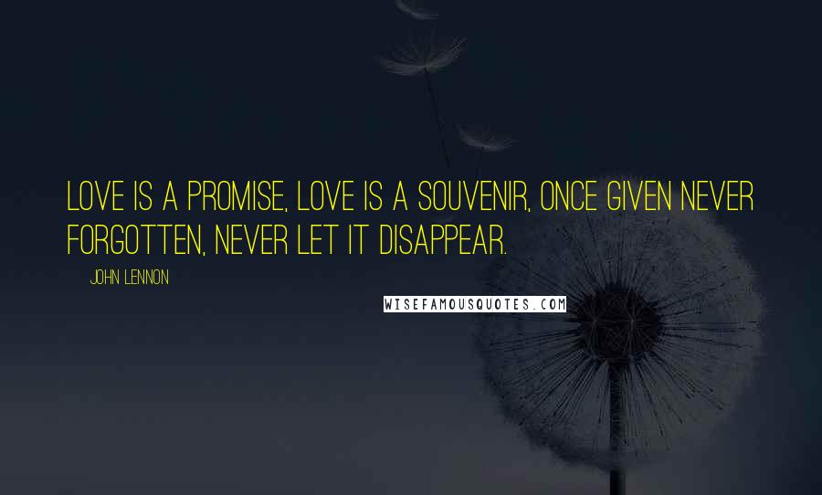 John Lennon Quotes: Love is a promise, love is a souvenir, once given never forgotten, never let it disappear.