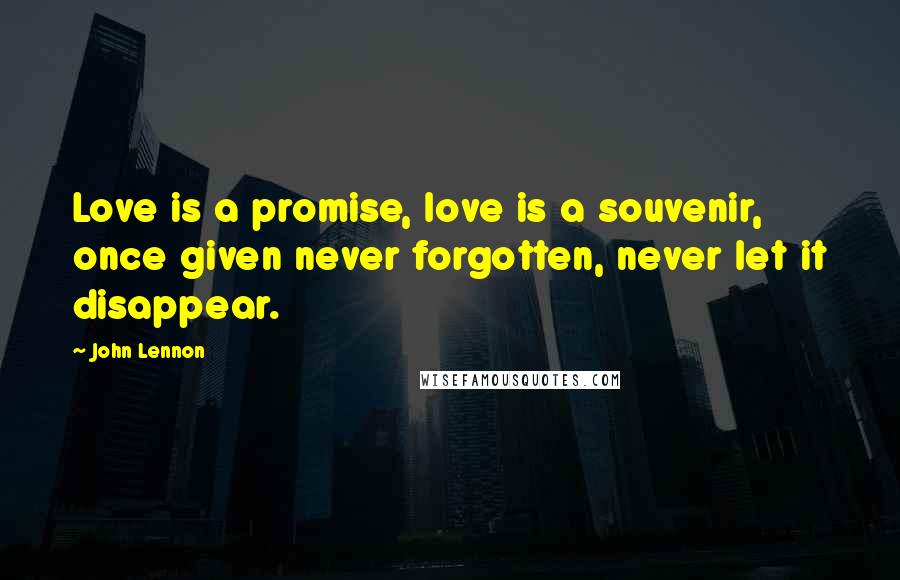 John Lennon Quotes: Love is a promise, love is a souvenir, once given never forgotten, never let it disappear.