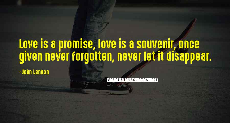 John Lennon Quotes: Love is a promise, love is a souvenir, once given never forgotten, never let it disappear.