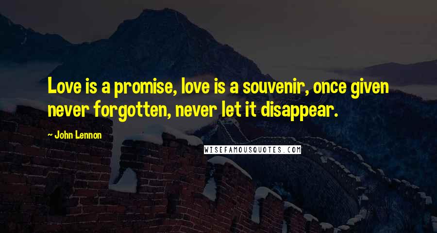 John Lennon Quotes: Love is a promise, love is a souvenir, once given never forgotten, never let it disappear.