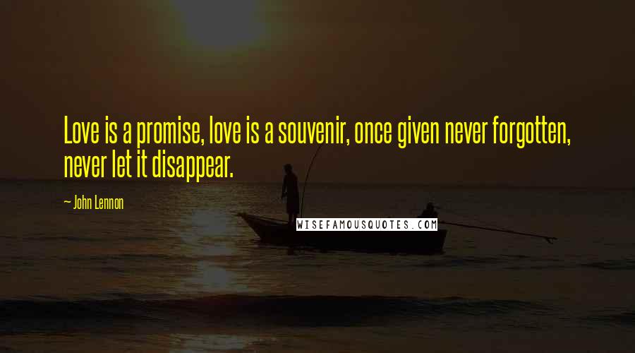 John Lennon Quotes: Love is a promise, love is a souvenir, once given never forgotten, never let it disappear.