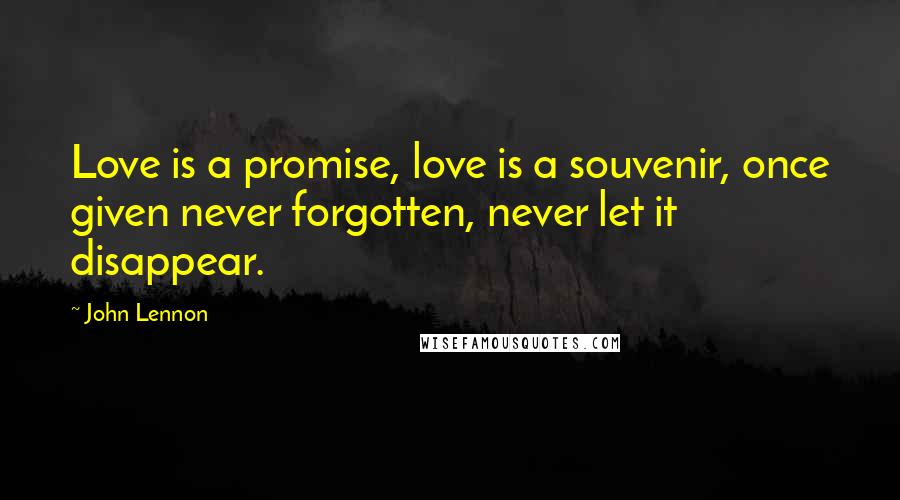 John Lennon Quotes: Love is a promise, love is a souvenir, once given never forgotten, never let it disappear.